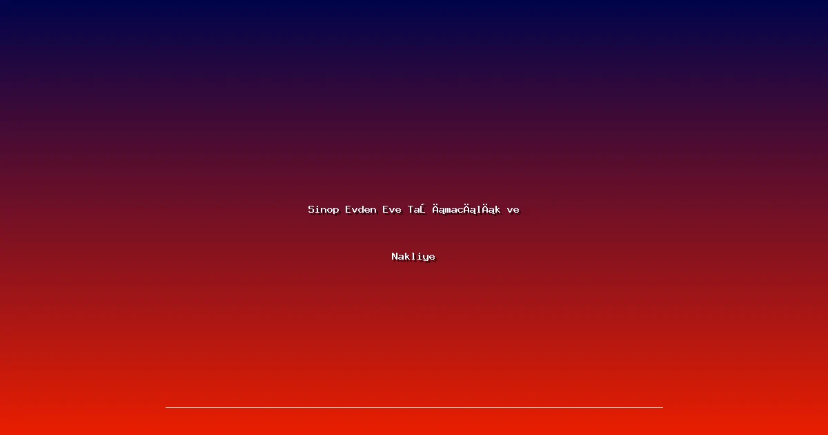 Sinop Evden Eve Taşımacılık ve Nakliye