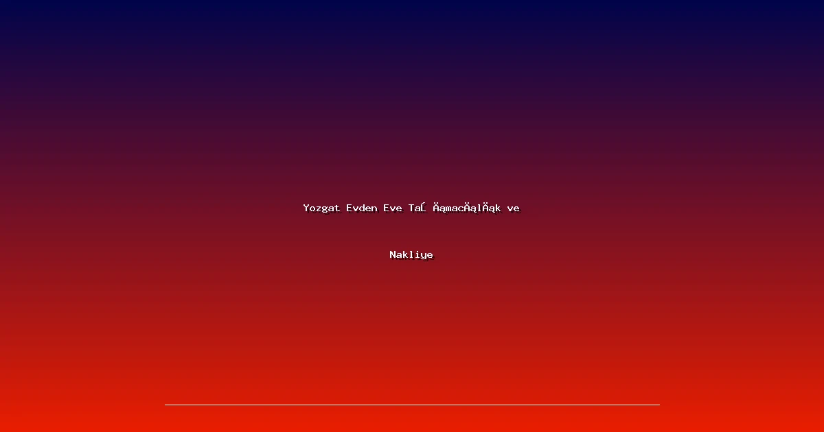 Yozgat Evden Eve Taşımacılık ve Nakliye