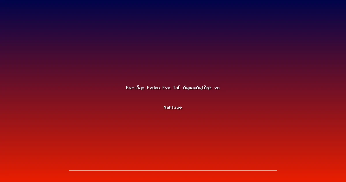 Bartın Evden Eve Taşımacılık ve Nakliye