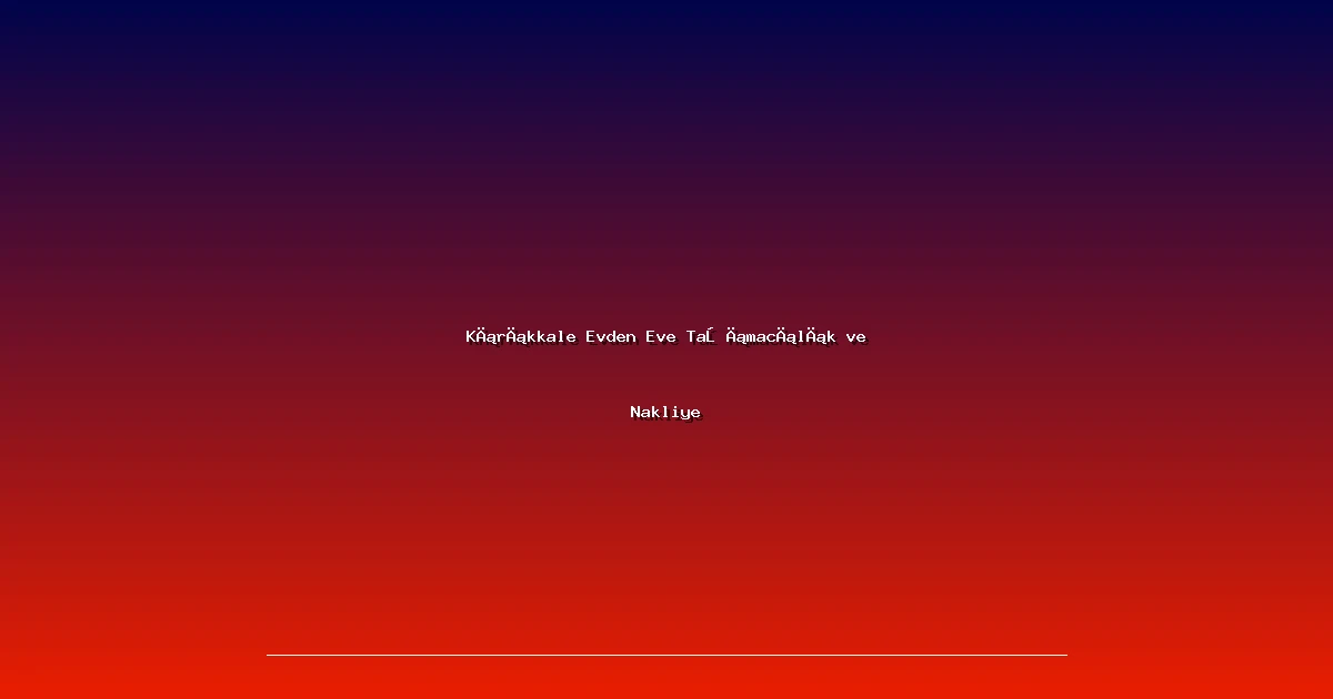 Kırıkkale Evden Eve Taşımacılık ve Nakliye