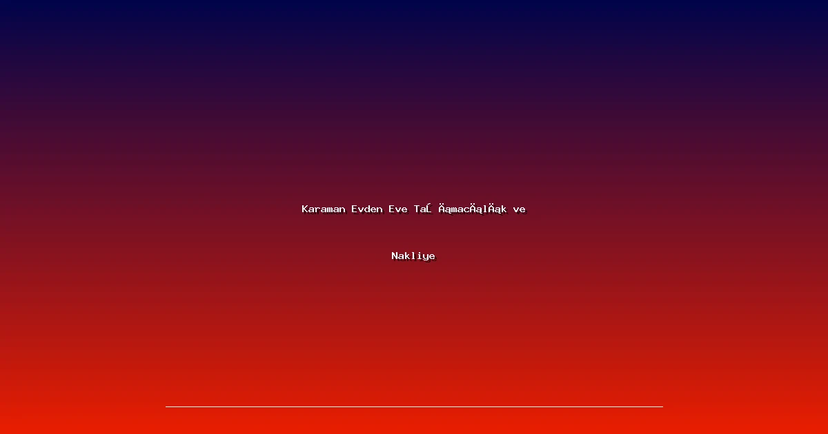 Karaman Evden Eve Taşımacılık ve Nakliye