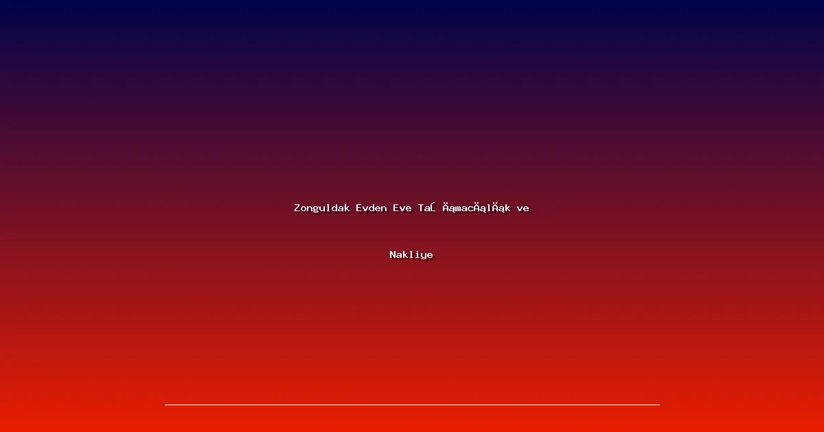 Zonguldak Evden Eve Taşımacılık ve Nakliye