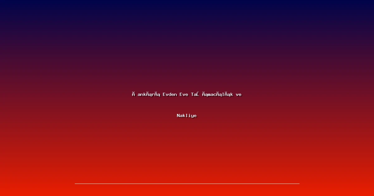 Çankırı Evden Eve Taşımacılık ve Nakliye