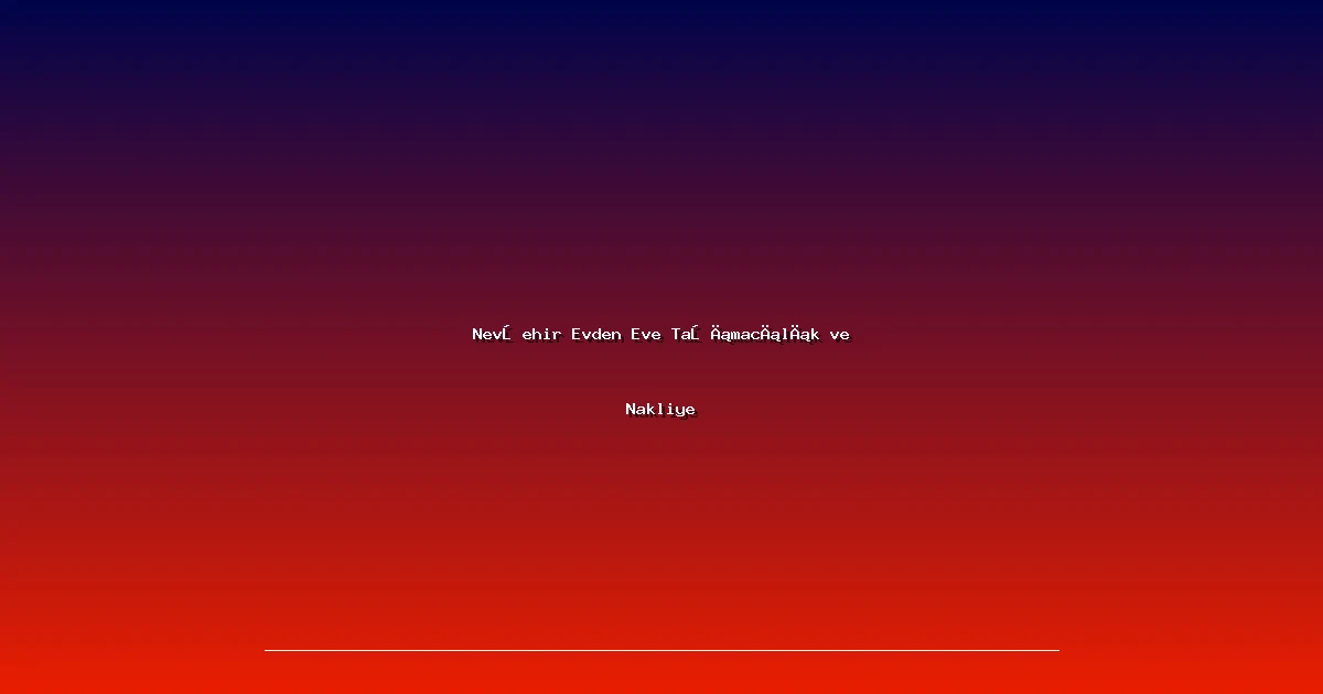 Nevşehir Evden Eve Taşımacılık ve Nakliye