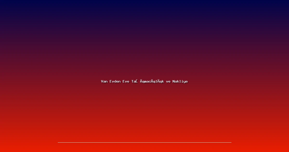 Van Evden Eve Taşımacılık ve Nakliye