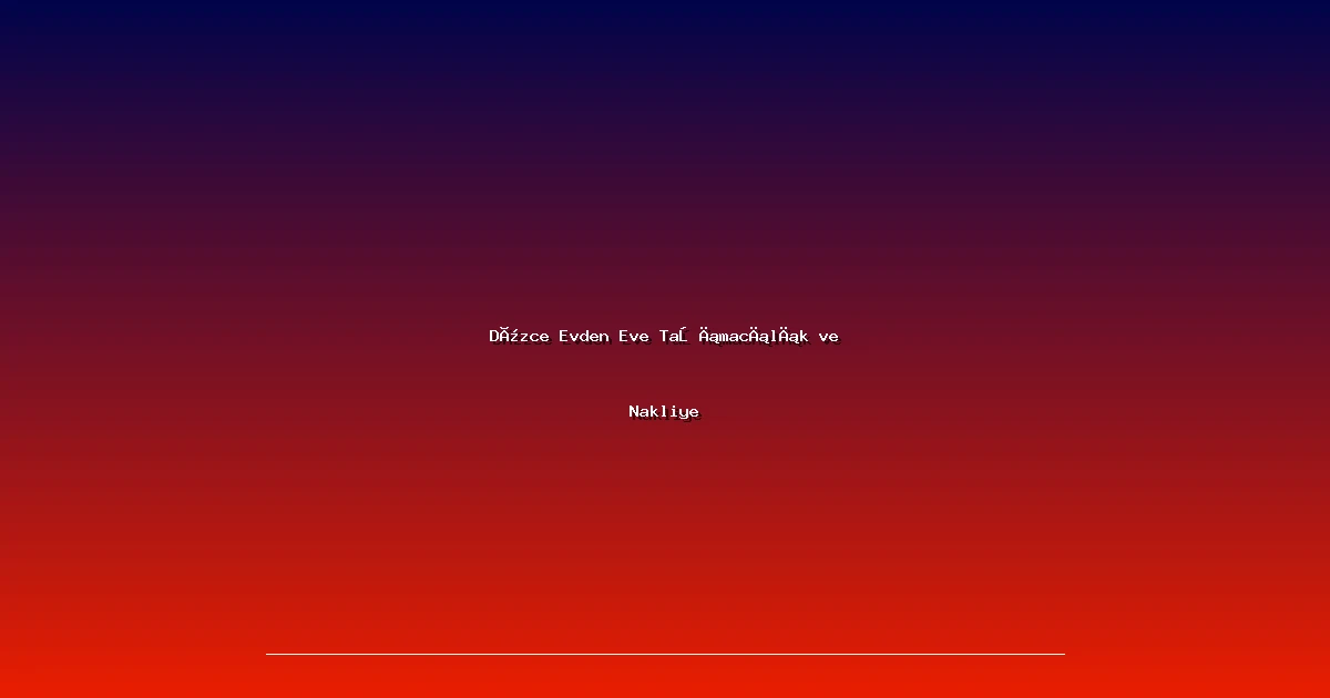 Düzce Evden Eve Taşımacılık ve Nakliye