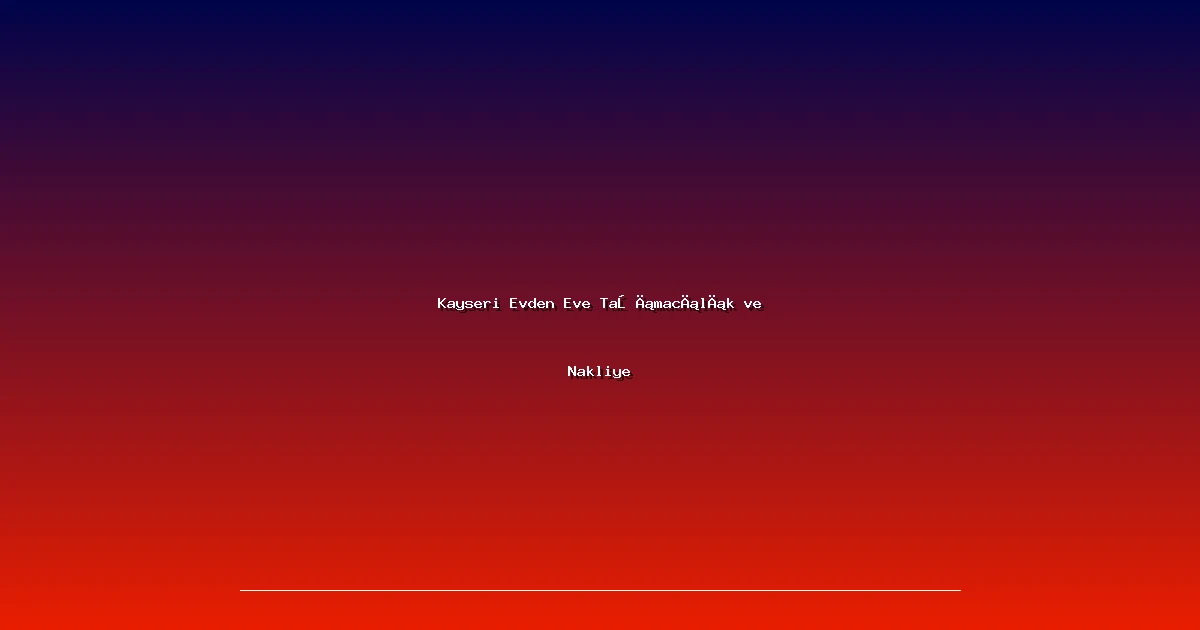 Kayseri Evden Eve Taşımacılık ve Nakliye