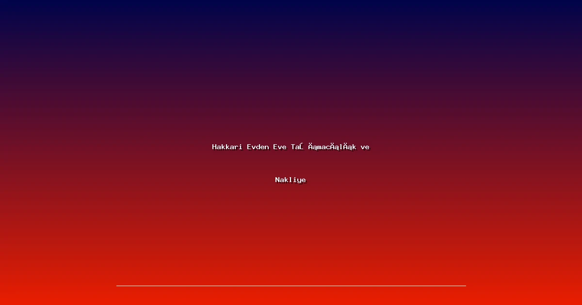 Hakkari Evden Eve Taşımacılık ve Nakliye