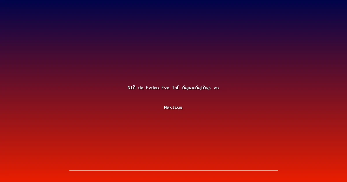 Niğde Evden Eve Taşımacılık ve Nakliye