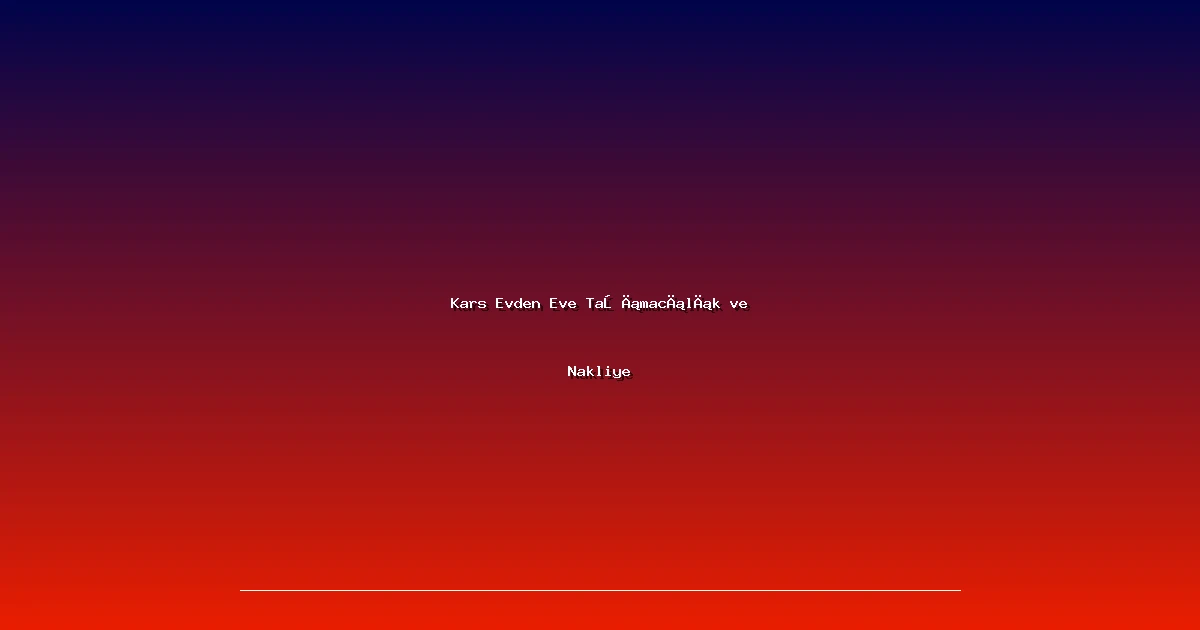 Kars Evden Eve Taşımacılık ve Nakliye