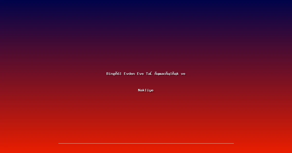 Bingöl Evden Eve Taşımacılık ve Nakliye